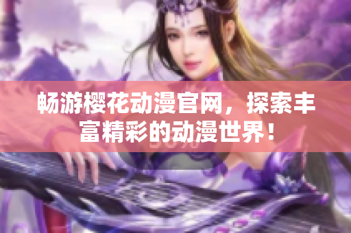 畅游樱花动漫官网，探索丰富精彩的动漫世界！