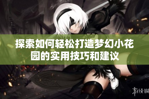 探索如何轻松打造梦幻小花园的实用技巧和建议