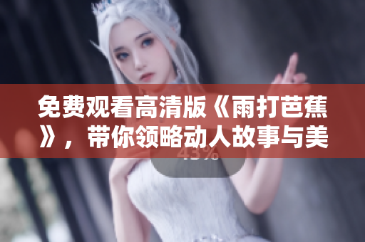 免费观看高清版《雨打芭蕉》，带你领略动人故事与美丽画面