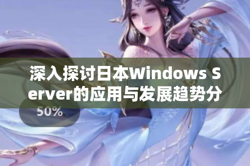 深入探讨日本Windows Server的应用与发展趋势分析