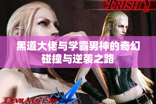黑道大佬与学霸男神的奇幻碰撞与逆袭之路