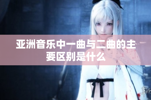 亚洲音乐中一曲与二曲的主要区别是什么
