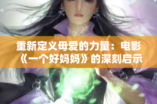 重新定义母爱的力量：电影《一个好妈妈》的深刻启示与反思
