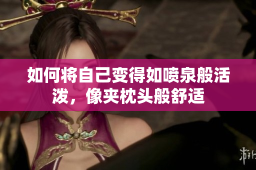 如何将自己变得如喷泉般活泼，像夹枕头般舒适