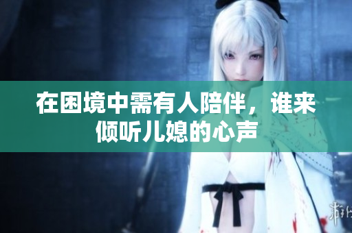 在困境中需有人陪伴，谁来倾听儿媳的心声