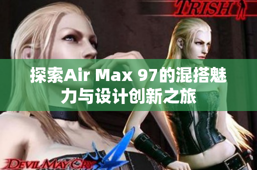 探索Air Max 97的混搭魅力与设计创新之旅