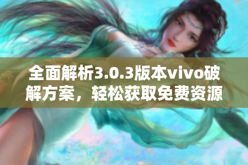 全面解析3.0.3版本vivo破解方案，轻松获取免费资源
