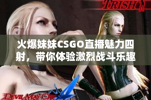 火爆妹妹CSGO直播魅力四射，带你体验激烈战斗乐趣！