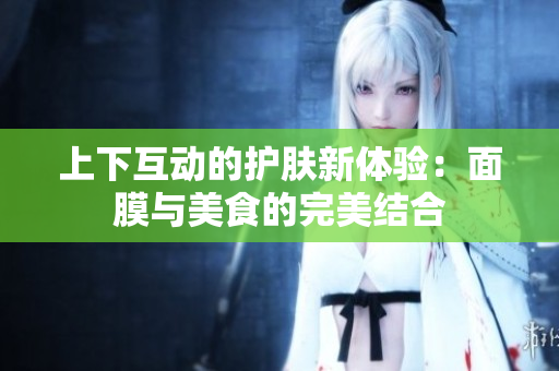 上下互动的护肤新体验：面膜与美食的完美结合