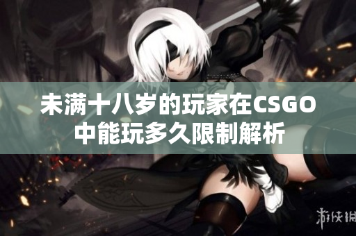 未满十八岁的玩家在CSGO中能玩多久限制解析