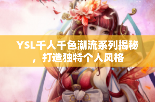 YSL千人千色潮流系列揭秘，打造独特个人风格