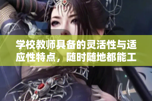 学校教师具备的灵活性与适应性特点，随时随地都能工作