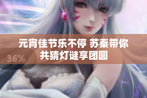 元宵佳节乐不停 苏秦带你共猜灯谜享团圆