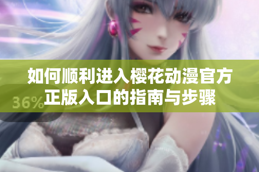 如何顺利进入樱花动漫官方正版入口的指南与步骤