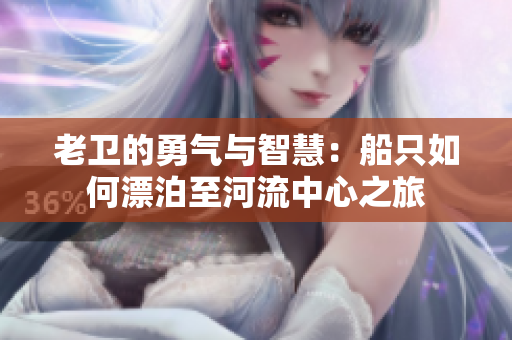 老卫的勇气与智慧：船只如何漂泊至河流中心之旅