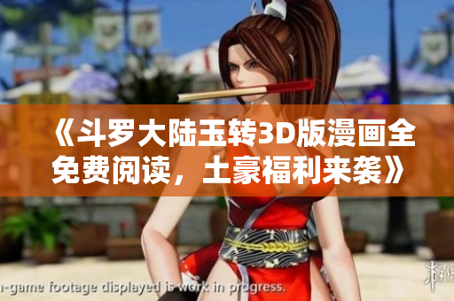 《斗罗大陆玉转3D版漫画全免费阅读，土豪福利来袭》