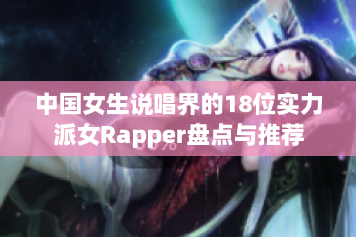 中国女生说唱界的18位实力派女Rapper盘点与推荐