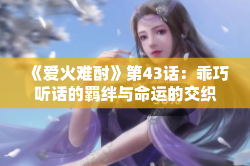 《爱火难酎》第43话：乖巧听话的羁绊与命运的交织