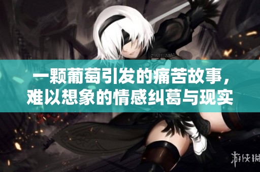 一颗葡萄引发的痛苦故事，难以想象的情感纠葛与现实冲突