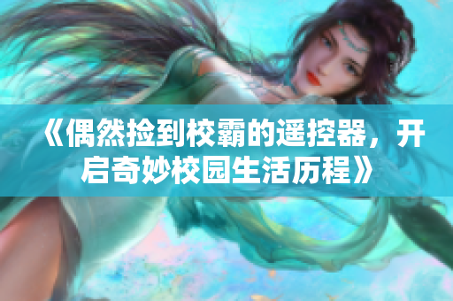 《偶然捡到校霸的遥控器，开启奇妙校园生活历程》