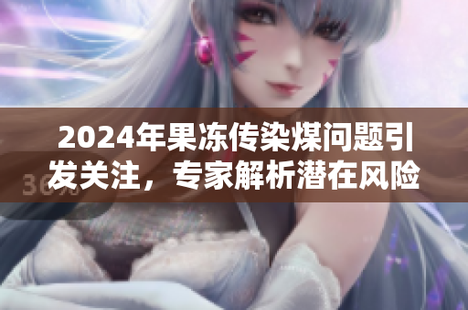 2024年果冻传染煤问题引发关注，专家解析潜在风险与对策