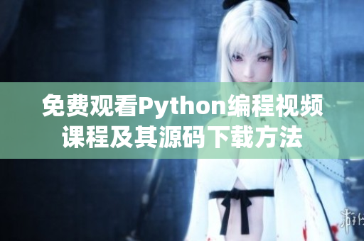 免费观看Python编程视频课程及其源码下载方法