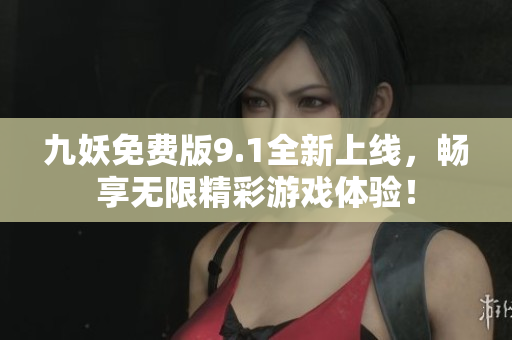 九妖免费版9.1全新上线，畅享无限精彩游戏体验！