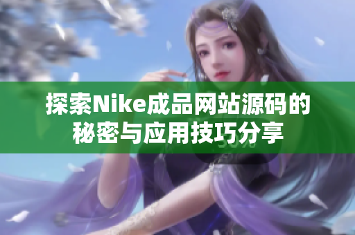 探索Nike成品网站源码的秘密与应用技巧分享