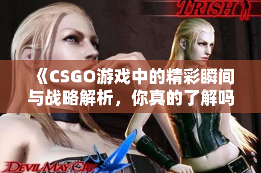 《CSGO游戏中的精彩瞬间与战略解析，你真的了解吗》