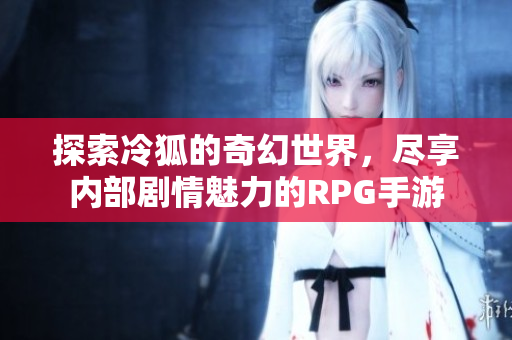 探索冷狐的奇幻世界，尽享内部剧情魅力的RPG手游