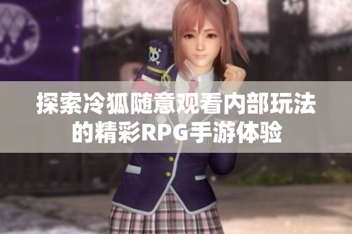 探索冷狐随意观看内部玩法的精彩RPG手游体验