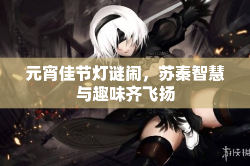 元宵佳节灯谜闹，苏秦智慧与趣味齐飞扬