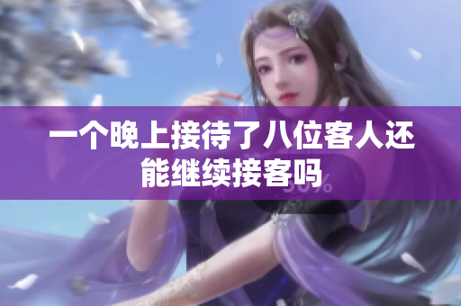 一个晚上接待了八位客人还能继续接客吗