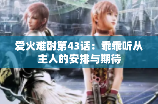 爱火难酎第43话：乖乖听从主人的安排与期待