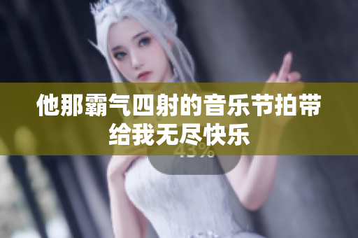 他那霸气四射的音乐节拍带给我无尽快乐