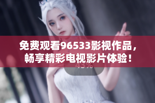 免费观看96533影视作品，畅享精彩电视影片体验！