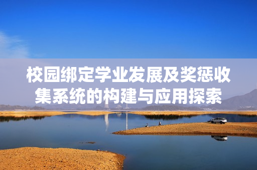 校园绑定学业发展及奖惩收集系统的构建与应用探索