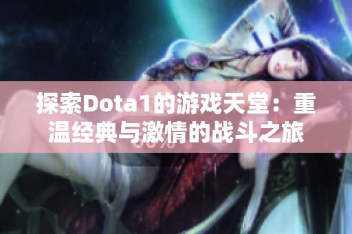 探索Dota1的游戏天堂：重温经典与激情的战斗之旅
