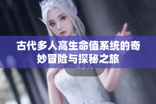 古代多人高生命值系统的奇妙冒险与探秘之旅