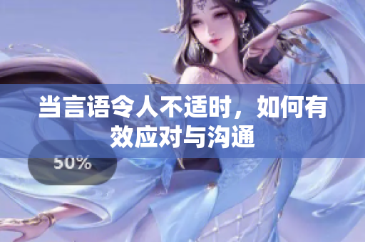 当言语令人不适时，如何有效应对与沟通