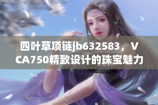 四叶草项链jb632583，VCA750精致设计的珠宝魅力揭秘