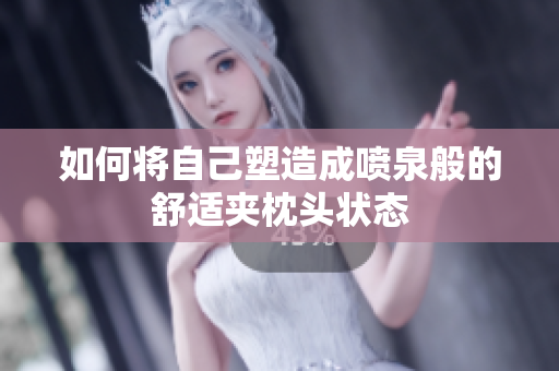 如何将自己塑造成喷泉般的舒适夹枕头状态