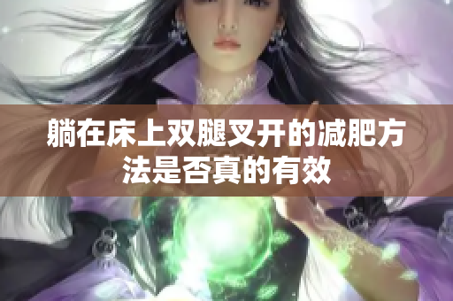 躺在床上双腿叉开的减肥方法是否真的有效