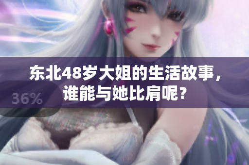 东北48岁大姐的生活故事，谁能与她比肩呢？