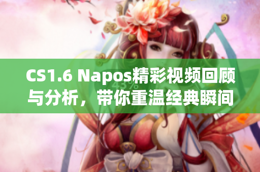 CS1.6 Napos精彩视频回顾与分析，带你重温经典瞬间