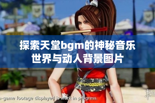 探索天堂bgm的神秘音乐世界与动人背景图片