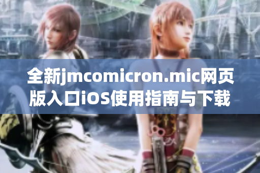 全新jmcomicron.mic网页版入口iOS使用指南与下载教程