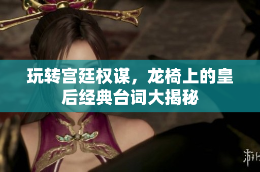 玩转宫廷权谋，龙椅上的皇后经典台词大揭秘