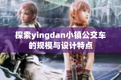 探索yingdan小镇公交车的规模与设计特点