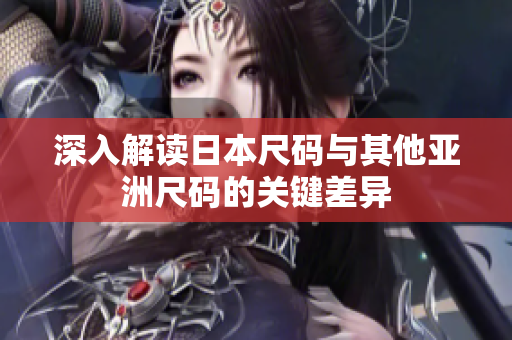 深入解读日本尺码与其他亚洲尺码的关键差异
